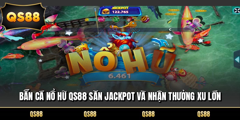 Bắn Cá Nổ Hũ QS88 Săn Jackpot Và Nhận Thưởng Xu Lớn