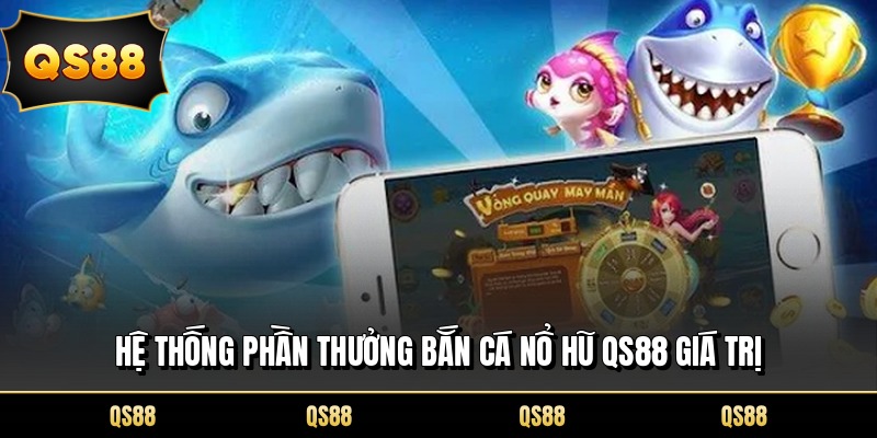Hệ thống phần thưởng bắn cá nổ hũ QS88 giá trị