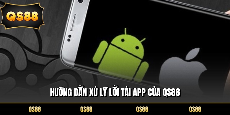 Hướng dẫn xử lý lỗi tải app của QS88