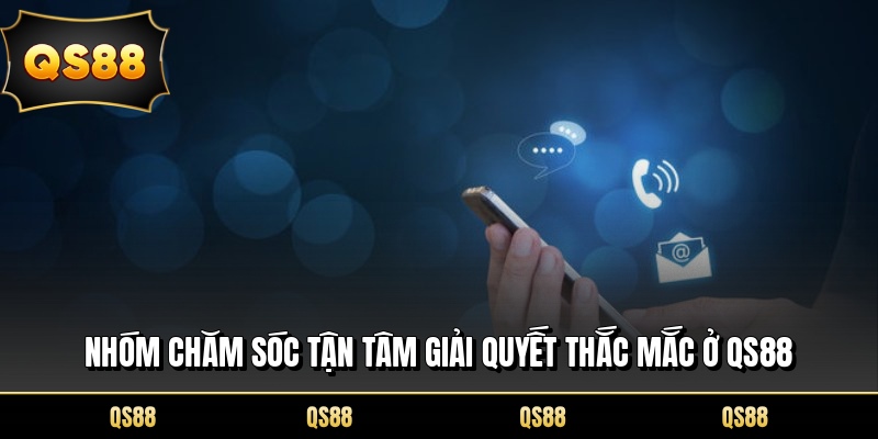 Nhóm chăm sóc tận tâm giải quyết thắc mắc ở QS88