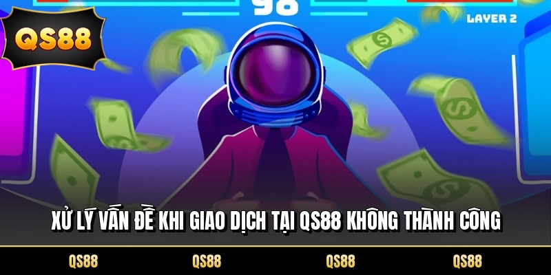 Xử lý vấn đề khi giao dịch tại QS88 không thành công